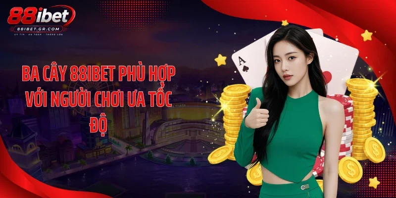 Ba cây 88IBET phù hợp với người chơi ưa tốc độ