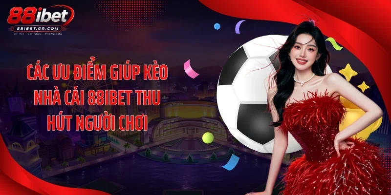 Các ưu điểm giúp kèo nhà cái 88IBET thu hút người chơi