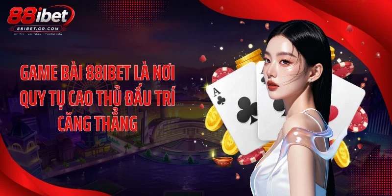 Game bài 88IBET là nơi quy tụ cao thủ đấu trí căng thẳng