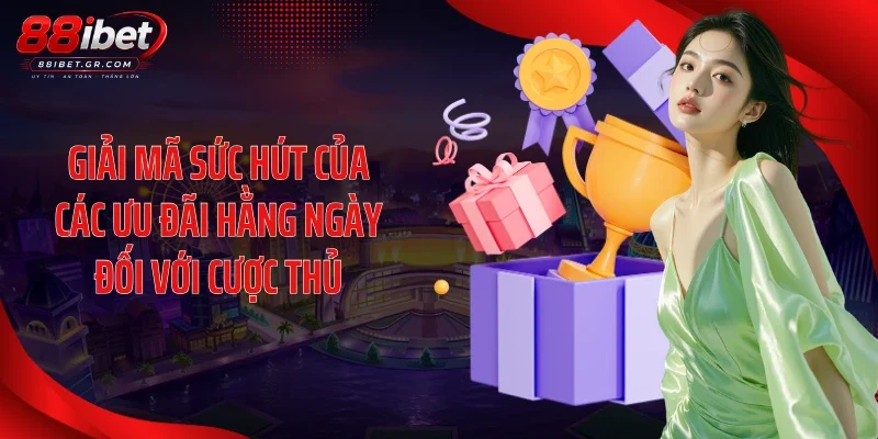 Giải mã sức hút của các ưu đãi hằng ngày đối với cược thủ