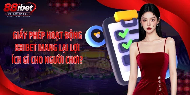 Giấy Phép Hoạt Động 88IBET - Chứng Nhận Cá Cược Quốc Tế Giấy phép hoạt động 88IBET mang lại lợi ích gì cho người chơi?