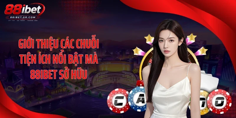 Giới thiệu các chuỗi tiện ích nổi bật mà 88IBET sở hữu
