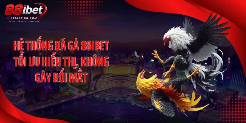 Hệ thống đá gà 88IBET tối ưu hiển thị, không gây rối mắt