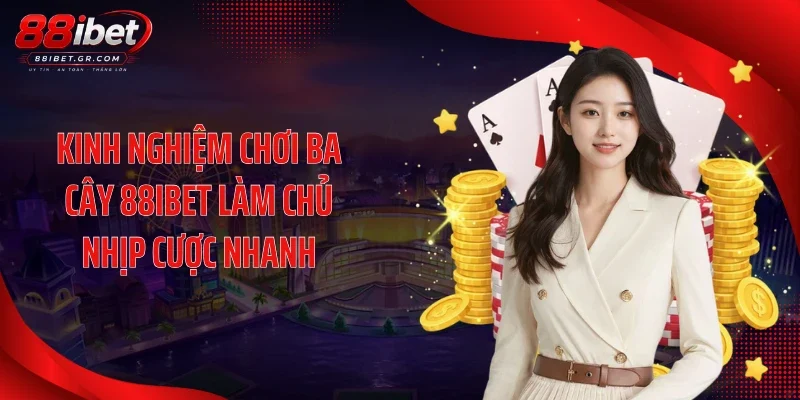 Kinh nghiệm chơi ba cây 88IBET làm chủ nhịp cược nhanh