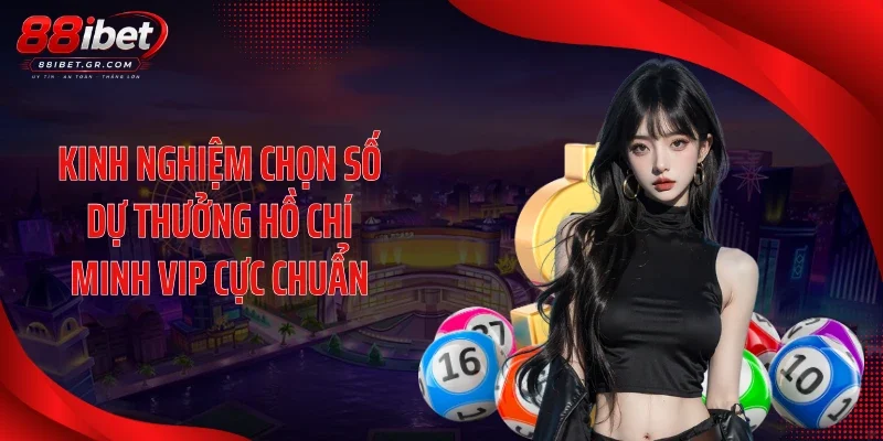 Hồ Chí Minh Vip 88IBET Tăng Nhiệt Với Dãy Số Cực Đẹp Kinh nghiệm chọn số dự thưởng Hồ Chí Minh Vip cực chuẩn