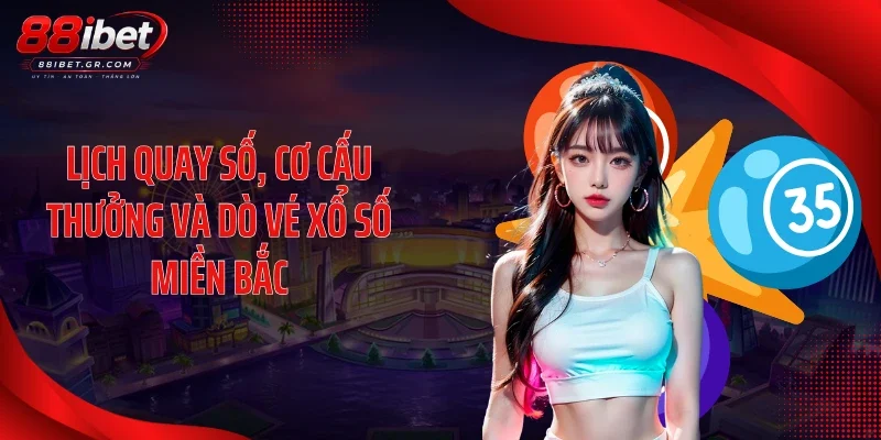 Xổ Số Miền Bắc 88IBET Tạo Sóng Lớn Nhờ Tỷ Lệ Trả Thưởng Lịch quay số, cơ cấu thưởng và dò vé xổ số miền Bắc