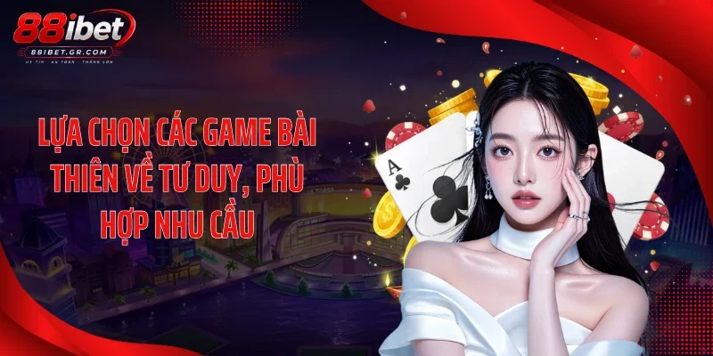 Lựa chọn các game bài thiên về tư duy, phù hợp nhu cầu