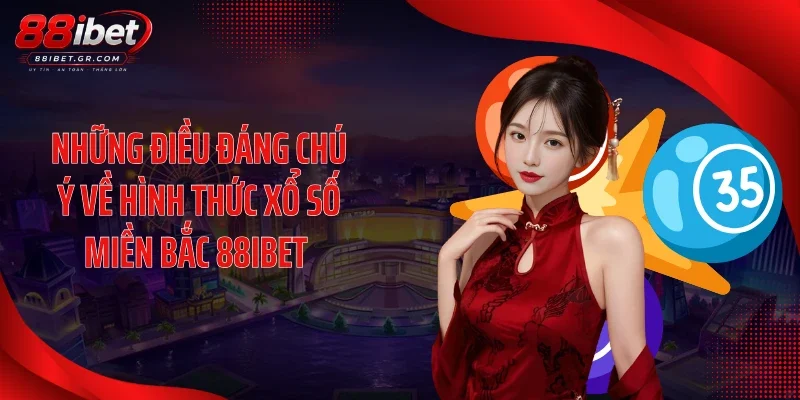 Xổ Số Miền Bắc 88IBET Tạo Sóng Lớn Nhờ Tỷ Lệ Trả Thưởng Những điều đáng chú ý về hình thức xổ số miền Bắc 88IBET