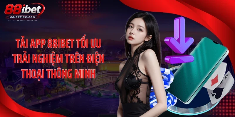 Tải app 88IBET tối ưu trải nghiệm trên điện thoại thông minh