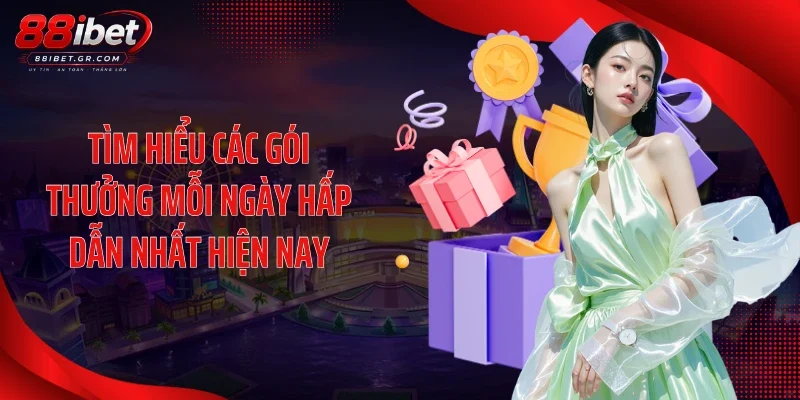 Tìm hiểu các gói thưởng mỗi ngày hấp dẫn nhất hiện nay