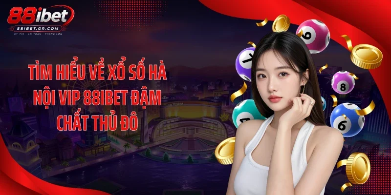 Tìm hiểu về xổ số Hà Nội Vip 88IBET đậm chất thủ đô