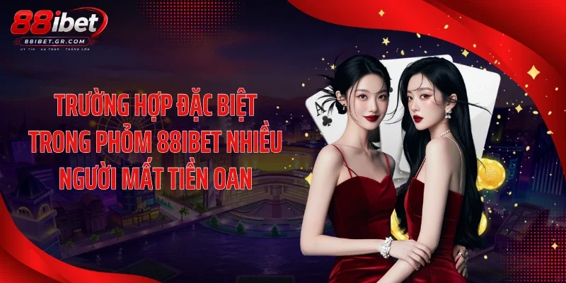 Trường hợp đặc biệt trong phỏm 88IBET nhiều người mất tiền oan