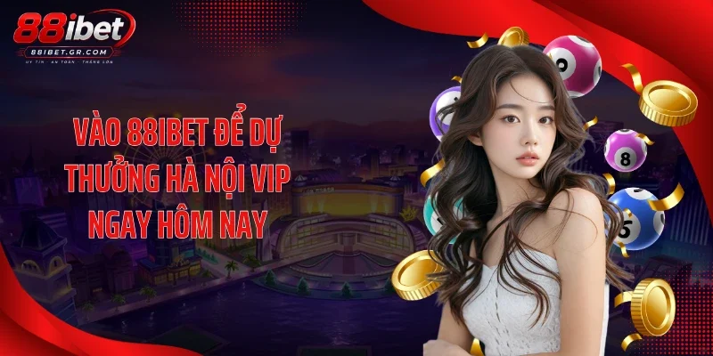 Vào 88IBET để dự thưởng Hà Nội Vip ngay hôm nay