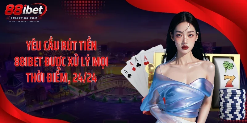 Rút tiền 88IBET Yêu cầu rút tiền 88IBET được xử lý mọi thời điểm, 24/24