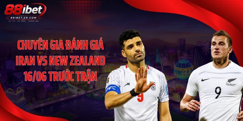 Iran Vs New Zealand 16/06 - Cú Đánh Bất Ngờ Hay Kịch Bản 1 Chiều? Chuyên gia đánh giá Iran vs New Zealand 16/06 trước trận